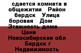 сдается комната в общежитии › Район ­ бердск › Улица ­ боровая › Дом ­ 100 › Этажность дома ­ 5 › Цена ­ 6 500 - Новосибирская обл., Бердск г. Недвижимость » Квартиры аренда   . Новосибирская обл.,Бердск г.